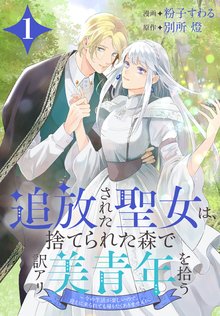 追放された聖女は、捨てられた森で訳アリ美青年を拾う～今の生活が楽しいので、迎えに来られても帰りたくありません！～